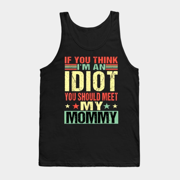 If You Think I'm An Idiot You Should Meet My Mommy Tank Top by nakaahikithuy